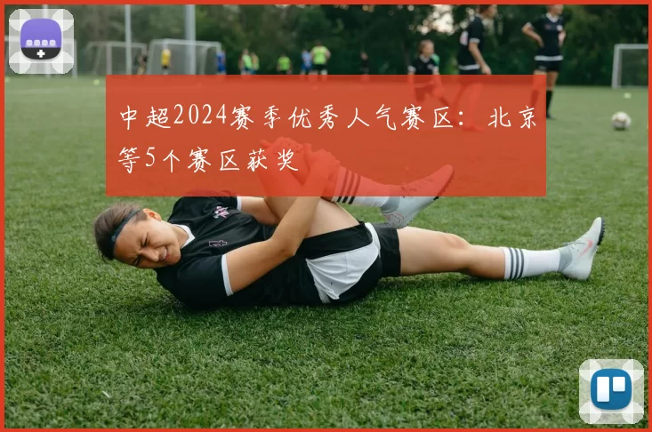 中超2024赛季优秀人气赛区：北京等5个赛区获奖