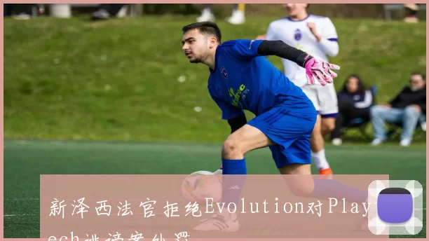 新泽西法官拒绝Evolution对Playtech诽谤案处罚