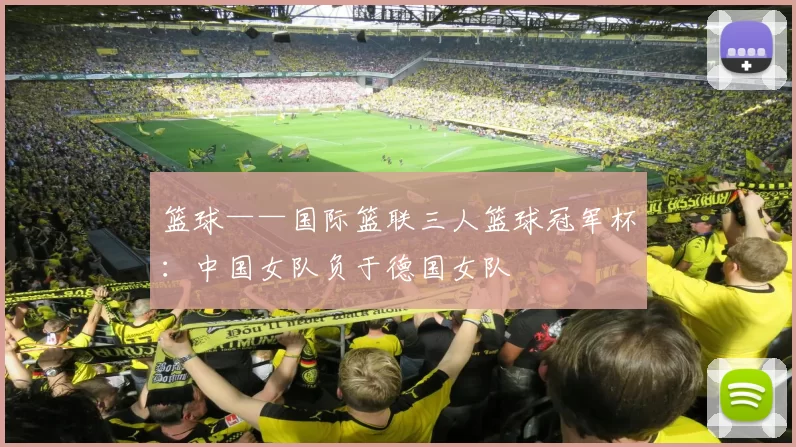 篮球——国际篮联三人篮球冠军杯：中国女队负于德国女队