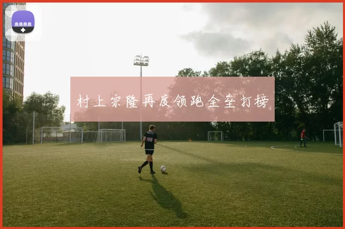 村上宗隆再度领跑全垒打榜