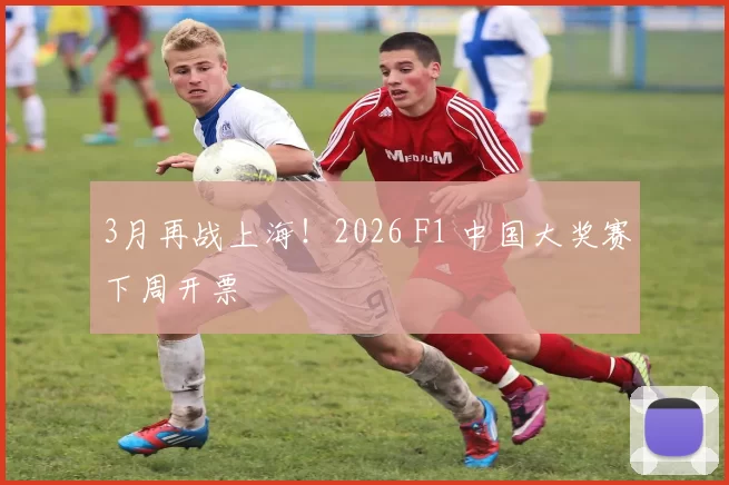 3月再战上海！2026 F1 中国大奖赛下周开票