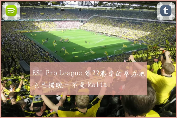 ESL Pro League 第22赛季的举办地点已揭晓 - 不是 Malta