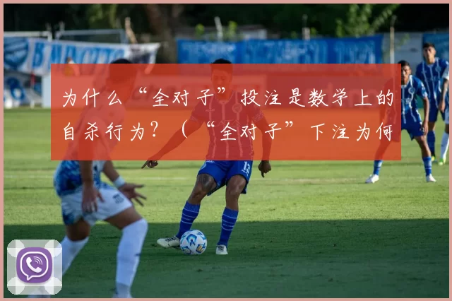 为什么“全对子”投注是数学上的自杀行为？（“全对子”下注为何在数学上必败？）