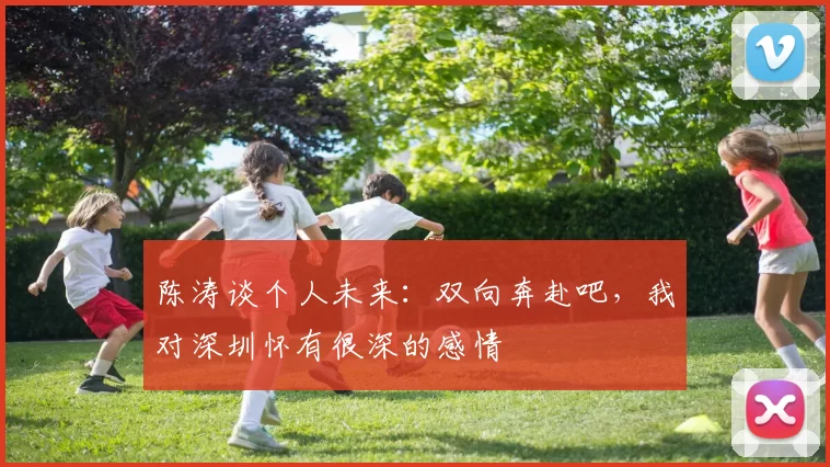 陈涛谈个人未来：双向奔赴吧，我对深圳怀有很深的感情