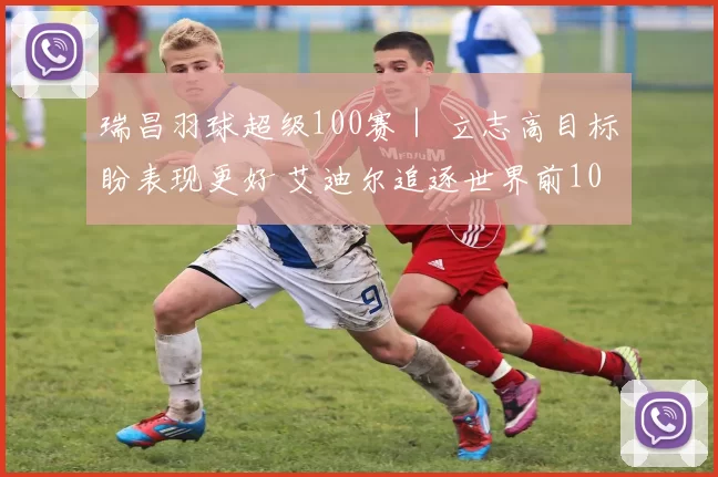 瑞昌羽球超级100赛｜ 立志高目标盼表现更好 艾迪尔追逐世界前10