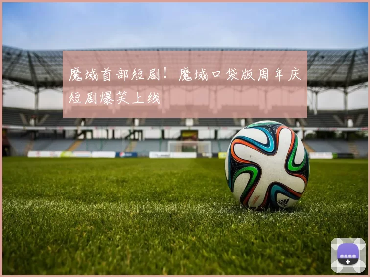 魔域首部短剧！魔域口袋版周年庆短剧爆笑上线