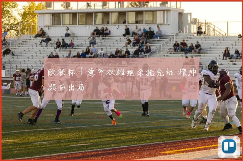 欧联杯｜意甲双雄绝杀抢先机 穆帅濒临出局