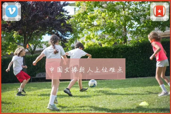 中国女棒新人上位难点