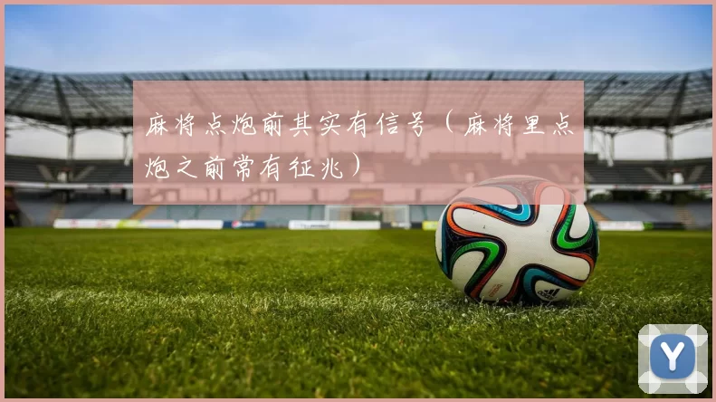 麻将点炮前其实有信号（麻将里点炮之前常有征兆）