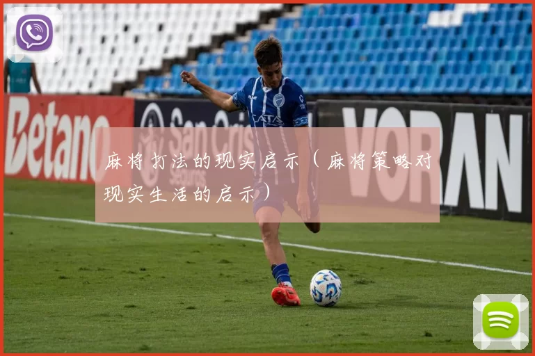 麻将打法的现实启示（麻将策略对现实生活的启示）