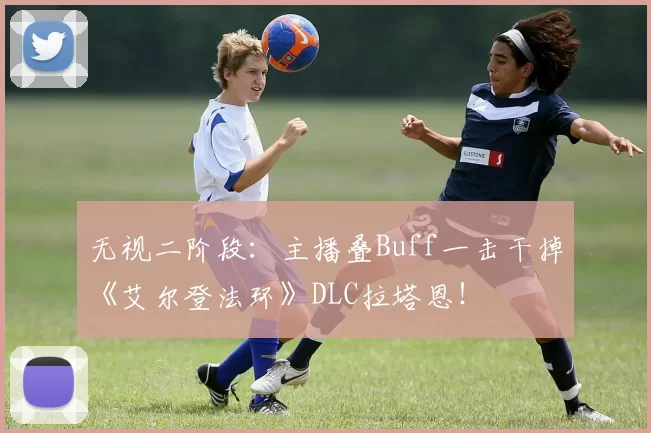 无视二阶段：主播叠Buff一击干掉《艾尔登法环》DLC拉塔恩！