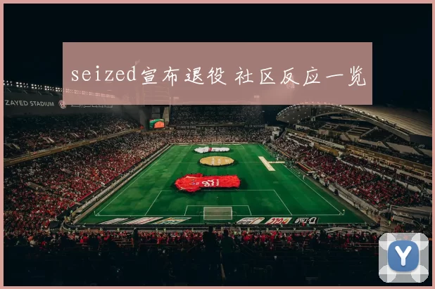 seized宣布退役 社区反应一览