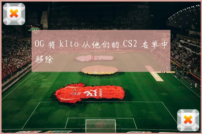 OG 将 k1to 从他们的 CS2 名单中移除