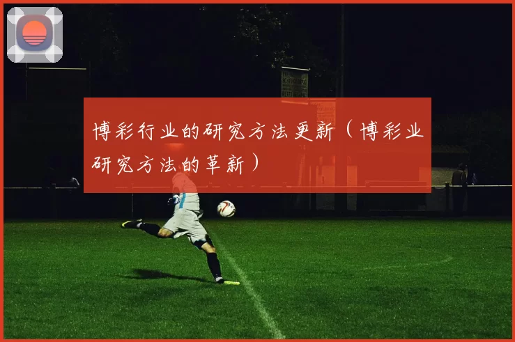 博彩行业的研究方法更新（博彩业研究方法的革新）
