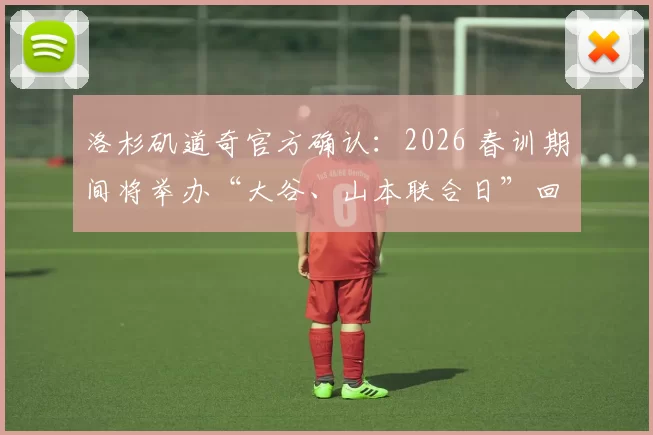 洛杉矶道奇官方确认：2026 春训期间将举办“大谷、山本联合日”回馈日本球迷