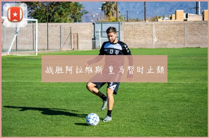 战胜阿拉维斯 皇马暂时止颓