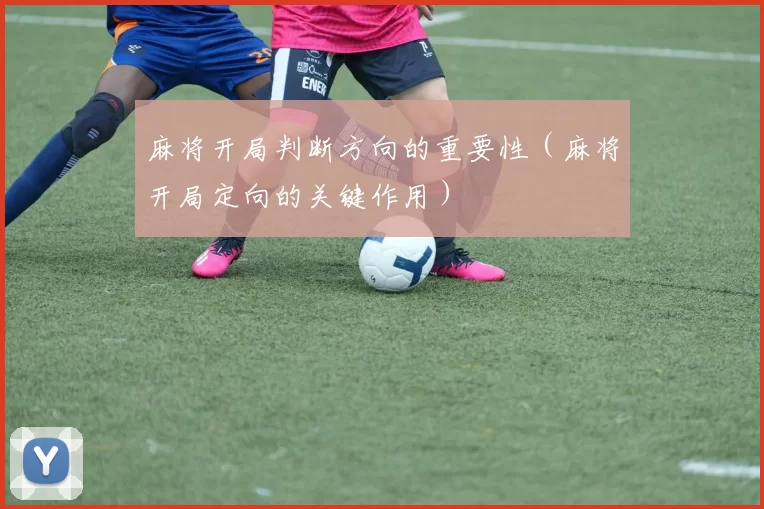 麻将开局判断方向的重要性（麻将开局定向的关键作用）
