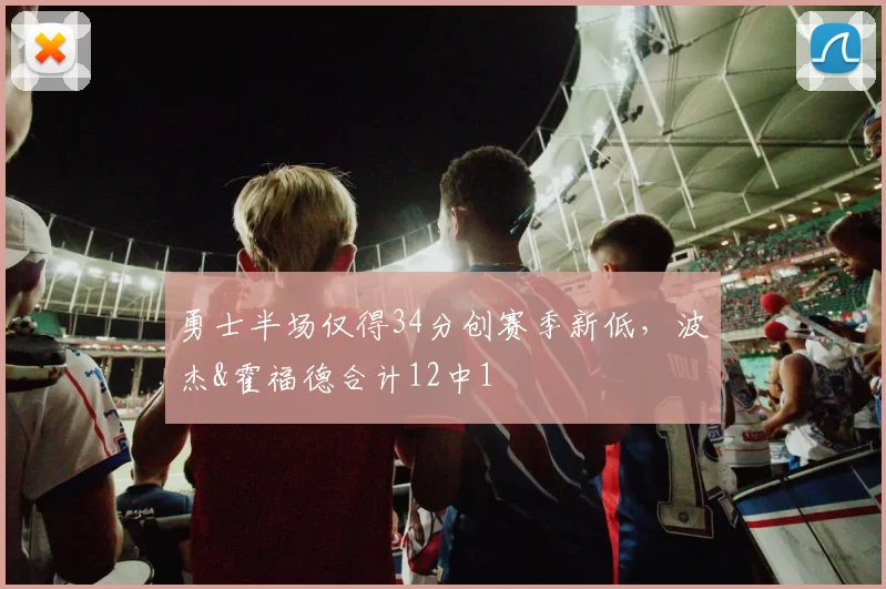 勇士半场仅得34分创赛季新低，波杰&霍福德合计12中1