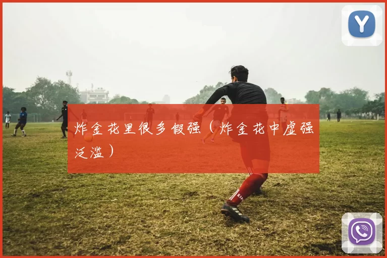 炸金花里很多假强（炸金花中虚强泛滥）