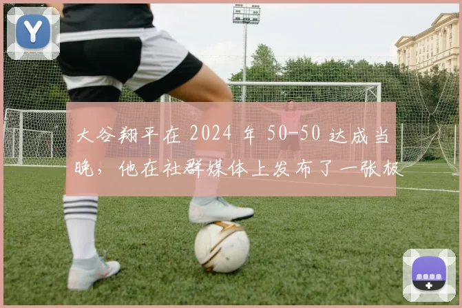 大谷翔平在 2024 年 50-50 达成当晚，他在社群媒体上发布了一张极具深意的黑白训练照