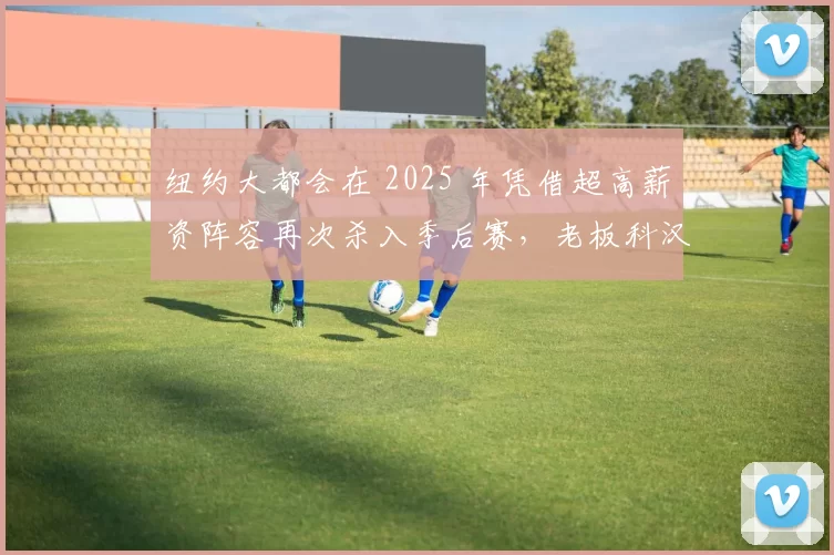 纽约大都会在 2025 年凭借超高薪资阵容再次杀入季后赛，老板科汉的投资终获回报