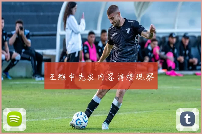 王维中先发内容持续观察