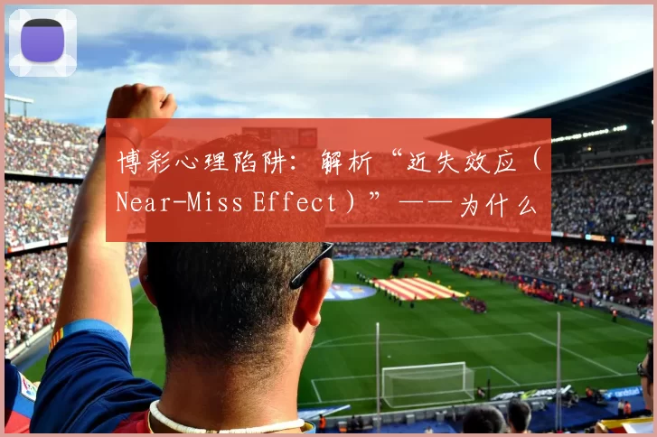 博彩心理陷阱：解析“近失效应（Near-Miss Effect）”——为什么差一点点中奖比输得很惨更具成瘾性？（接近中奖为何更易上瘾？——剖析博彩心理中的“近失效应”）