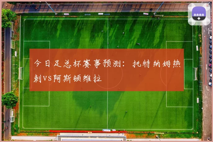 今日足总杯赛事预测：托特纳姆热刺vs阿斯顿维拉