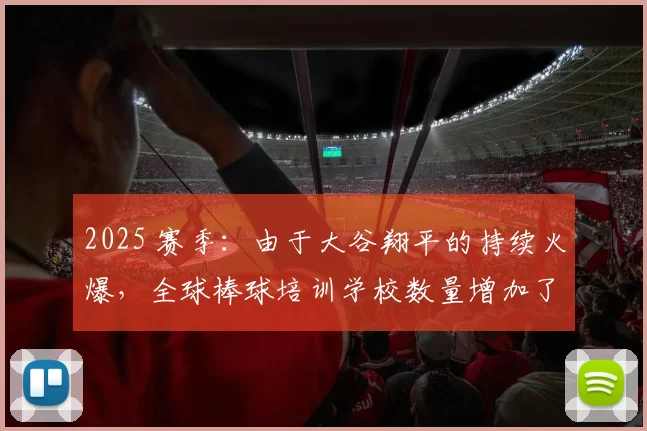 2025 赛季：由于大谷翔平的持续火爆，全球棒球培训学校数量增加了 25%