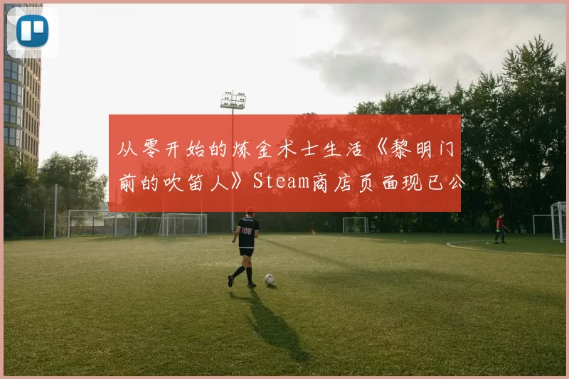 从零开始的炼金术士生活《黎明门前的吹笛人》Steam商店页面现已公开