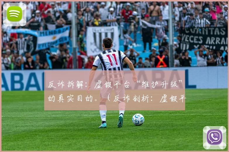 反诈拆解：虚假平台“维护升级”的真实目的。（反诈剖析：虚假平台打着“维护升级”旗号的真实图谋）