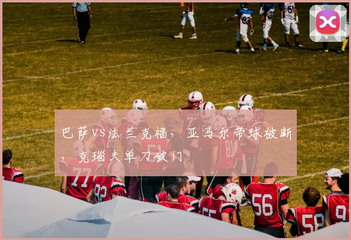 巴萨vs法兰克福，亚马尔带球被断，克瑙夫单刀破门