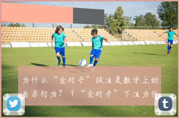 为什么“全对子”投注是数学上的自杀行为？（“全对子”下注为何在数学上必败？）