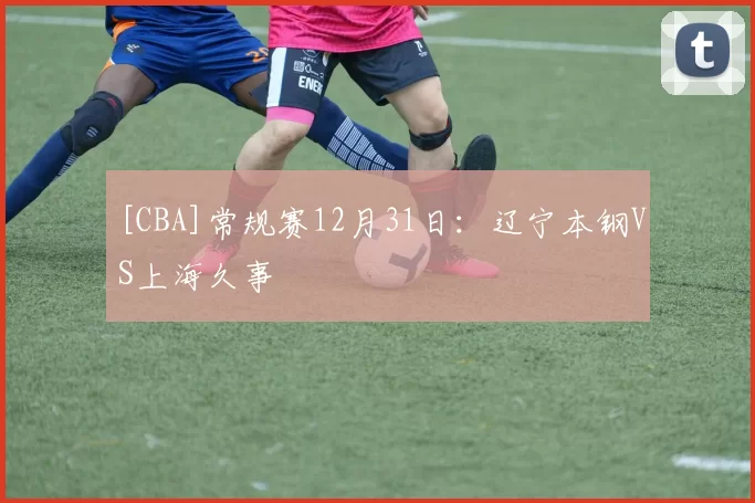 [CBA]常规赛12月31日：辽宁本钢VS上海久事