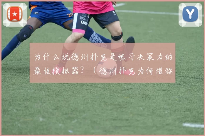 为什么说德州扑克是练习决策力的最佳模拟器？（德州扑克为何堪称决策力训练的顶级模拟器？）