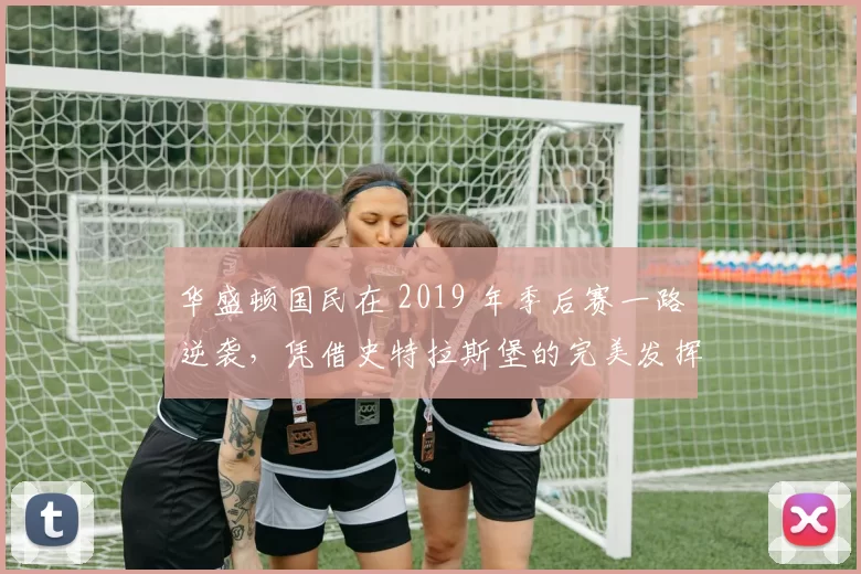 华盛顿国民在 2019 年季后赛一路逆袭，凭借史特拉斯堡的完美发挥，赢得华盛顿首座冠军