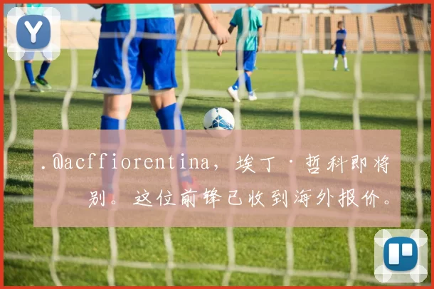 .@acffiorentina，埃丁·哲科即将告别。这位前锋已收到海外报价。 来源：转会专家迪马济奥