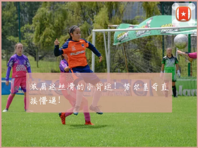 浓眉这丝滑的小背运！努尔基奇直接懵逼！ ​​​