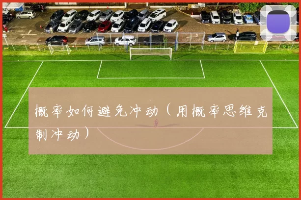 概率如何避免冲动（用概率思维克制冲动）