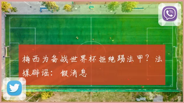 梅西为备战世界杯拒绝踢法甲？法媒辟谣：假消息