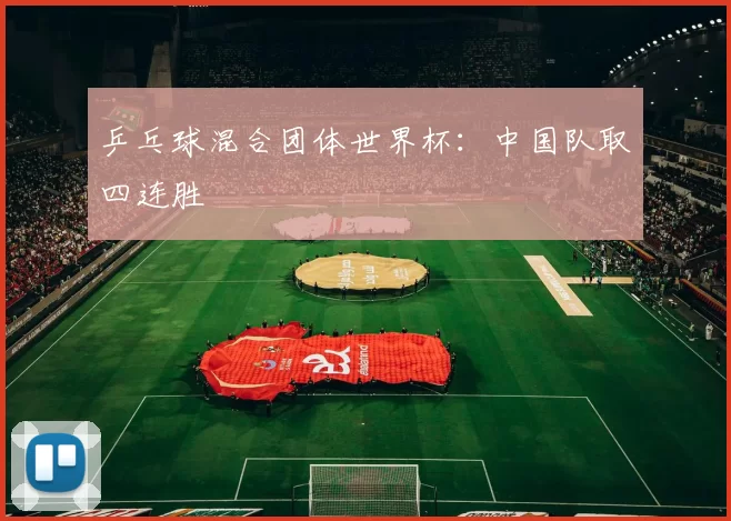 乒乓球混合团体世界杯：中国队取四连胜
