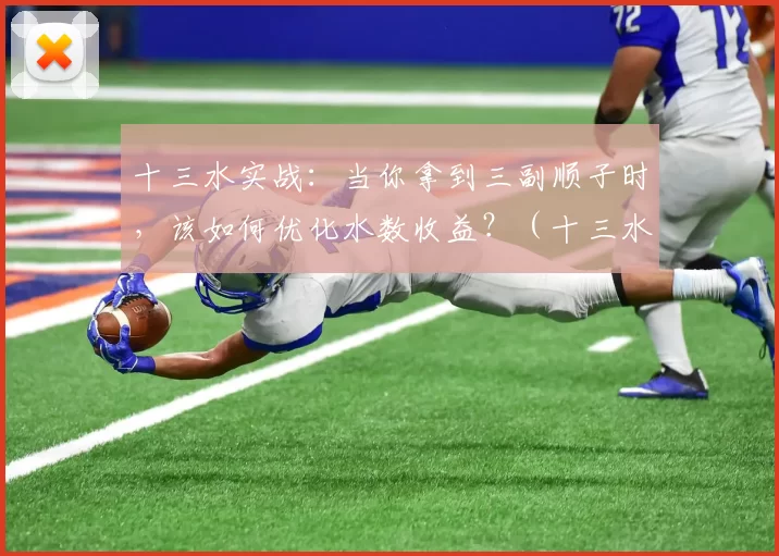 十三水实战：当你拿到三副顺子时，该如何优化水数收益？（十三水实战攻略：三副顺子到手，如何最大化水数？）