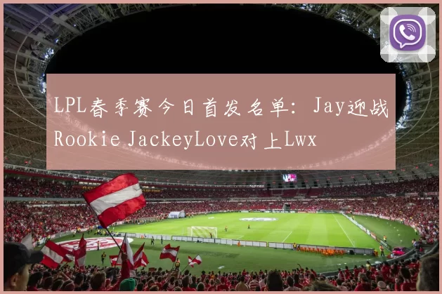 LPL春季赛今日首发名单：Jay迎战Rookie JackeyLove对上Lwx