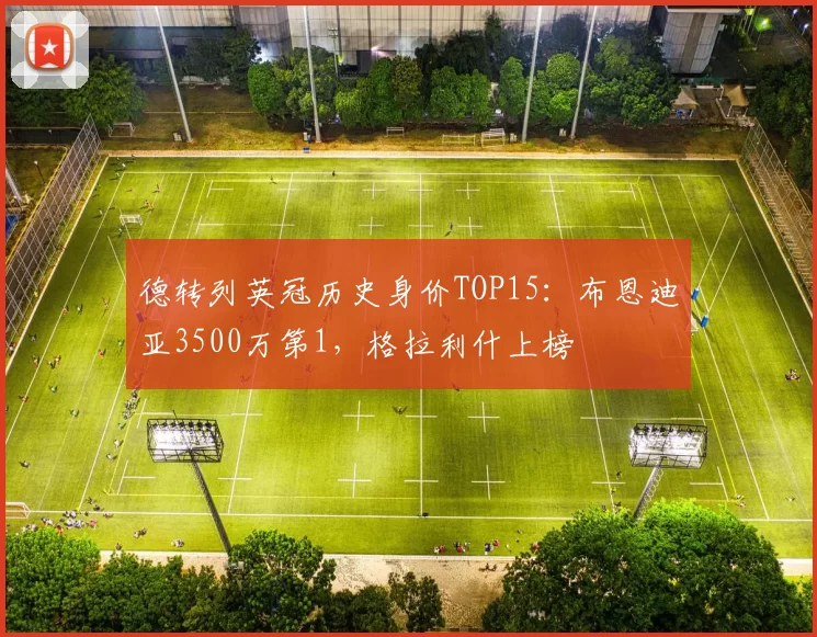 德转列英冠历史身价TOP15：布恩迪亚3500万第1，格拉利什上榜