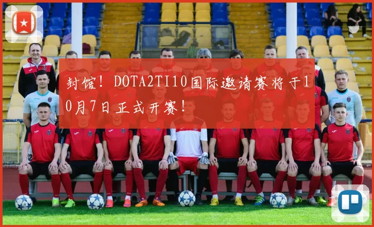 封馆！DOTA2TI10国际邀请赛将于10月7日正式开赛！