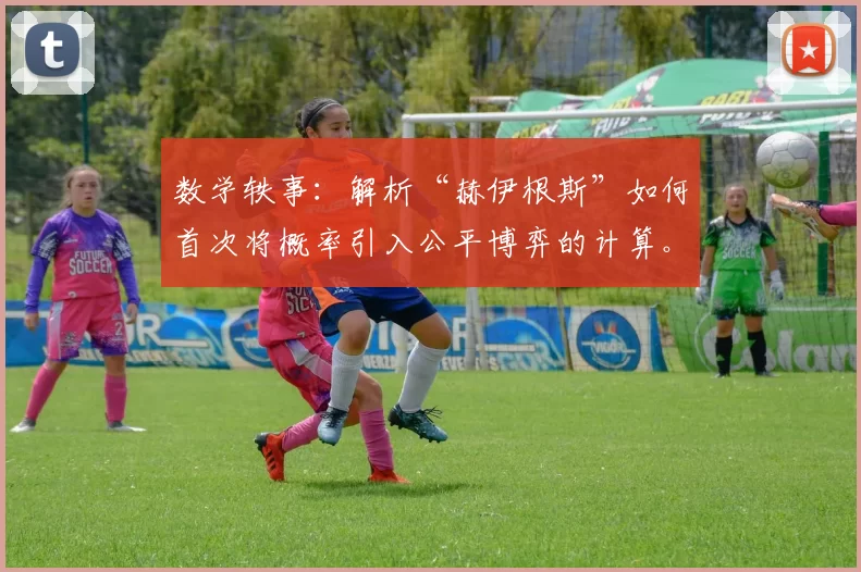 数学轶事：解析“赫伊根斯”如何首次将概率引入公平博弈的计算。（数学趣闻：赫伊根斯如何首度将概率用于公平博弈的计算）
