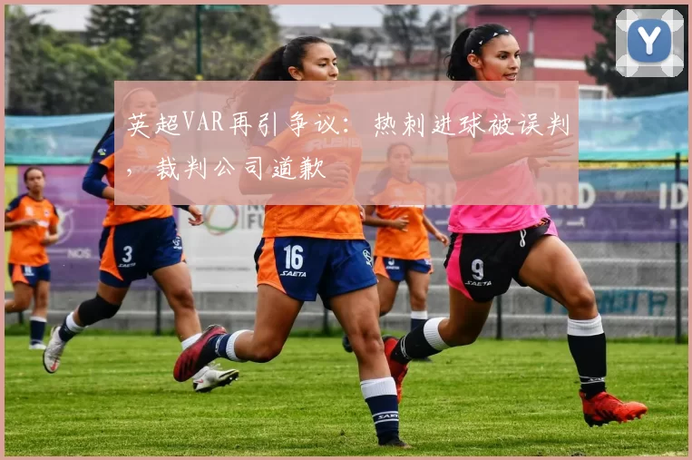 英超VAR再引争议：热刺进球被误判，裁判公司道歉