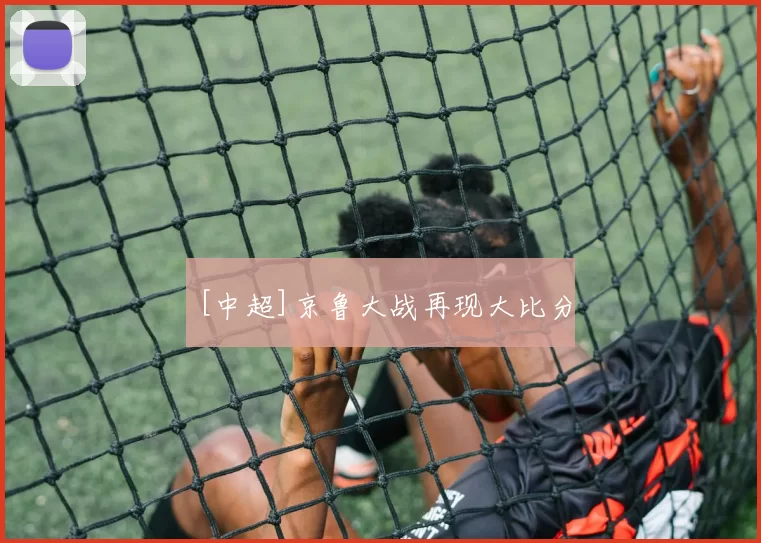 [中超]京鲁大战再现大比分